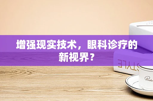 增强现实技术，眼科诊疗的新视界？