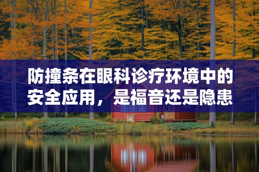 防撞条在眼科诊疗环境中的安全应用，是福音还是隐患？