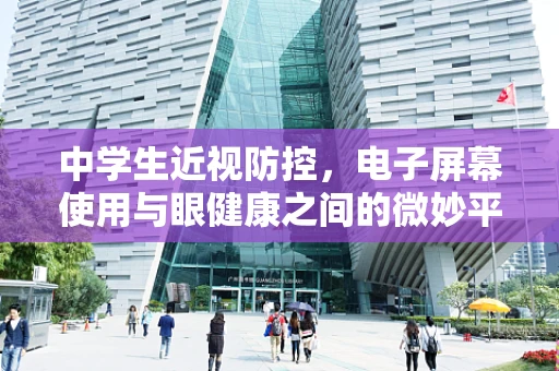 中学生近视防控，电子屏幕使用与眼健康之间的微妙平衡