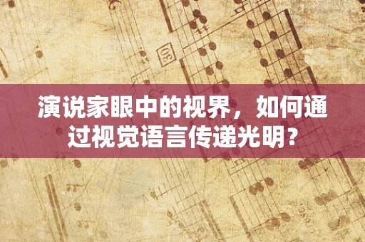 演说家眼中的视界，如何通过视觉语言传递光明？