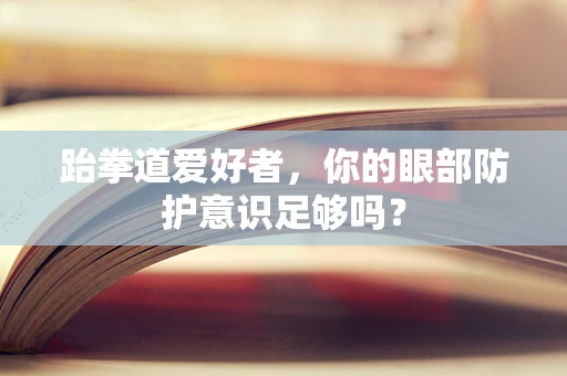 跆拳道爱好者，你的眼部防护意识足够吗？