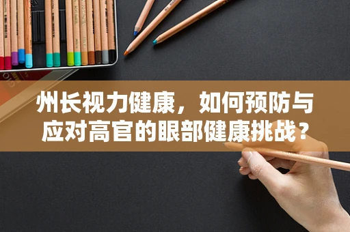 州长视力健康，如何预防与应对高官的眼部健康挑战？