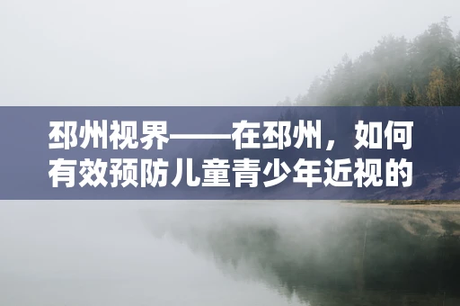 邳州视界——在邳州，如何有效预防儿童青少年近视的加剧？