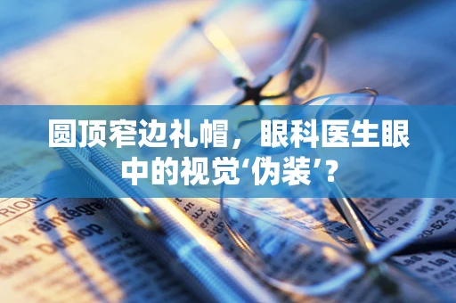 圆顶窄边礼帽，眼科医生眼中的视觉‘伪装’？