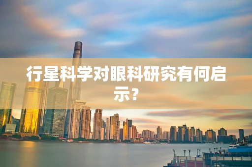 行星科学对眼科研究有何启示？