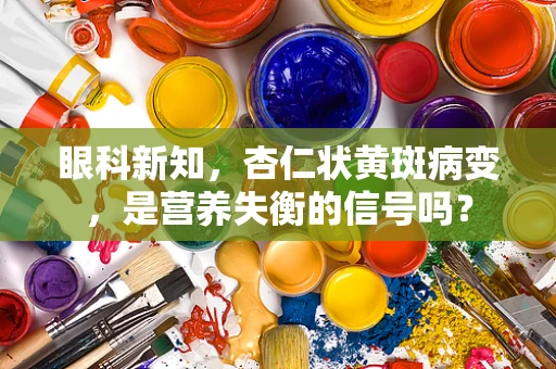 眼科新知，杏仁状黄斑病变，是营养失衡的信号吗？