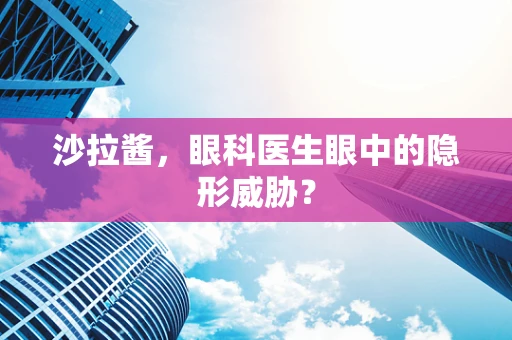 沙拉酱，眼科医生眼中的隐形威胁？