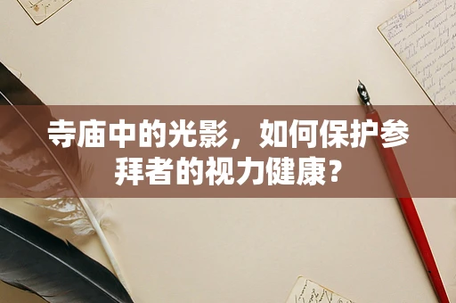 寺庙中的光影，如何保护参拜者的视力健康？