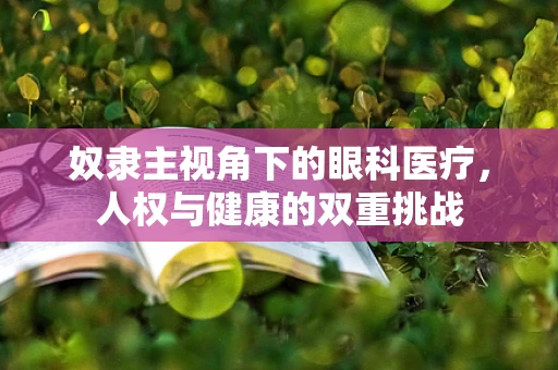 奴隶主视角下的眼科医疗，人权与健康的双重挑战