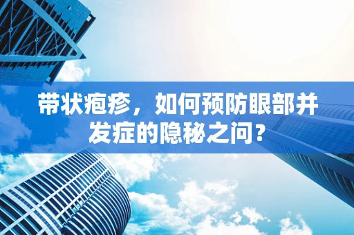 带状疱疹，如何预防眼部并发症的隐秘之问？