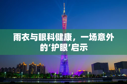 雨衣与眼科健康，一场意外的‘护眼’启示
