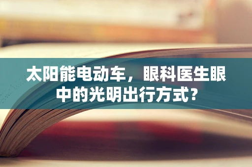 太阳能电动车，眼科医生眼中的光明出行方式？