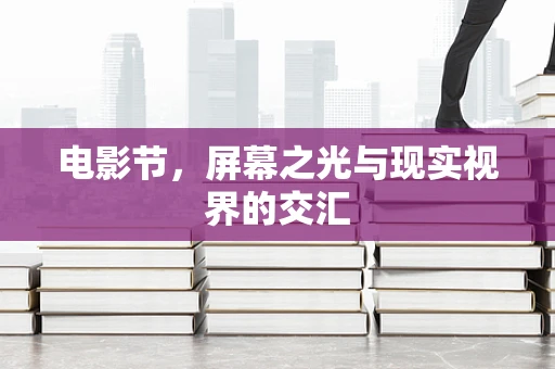 电影节，屏幕之光与现实视界的交汇