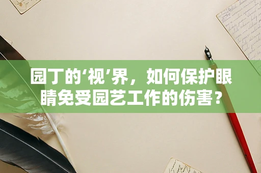 园丁的‘视’界，如何保护眼睛免受园艺工作的伤害？