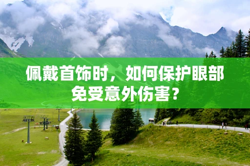 佩戴首饰时，如何保护眼部免受意外伤害？