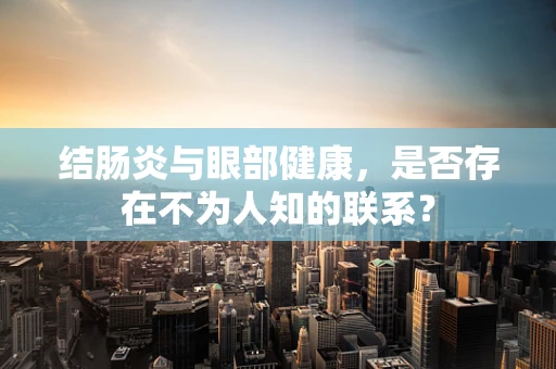 结肠炎与眼部健康，是否存在不为人知的联系？