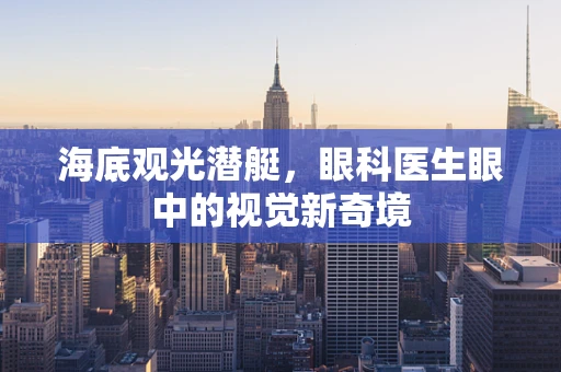 海底观光潜艇，眼科医生眼中的视觉新奇境