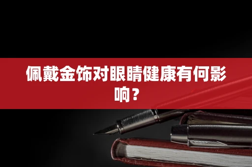 佩戴金饰对眼睛健康有何影响？