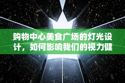 购物中心美食广场的灯光设计，如何影响我们的视力健康？