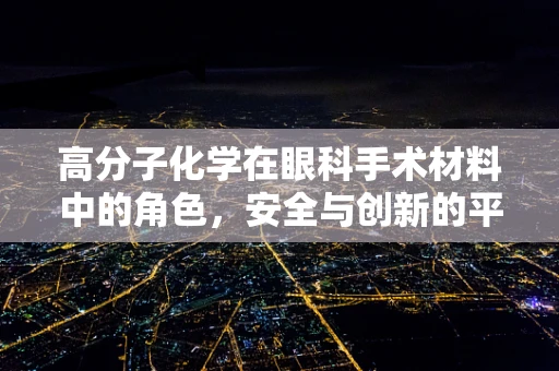 高分子化学在眼科手术材料中的角色，安全与创新的平衡？