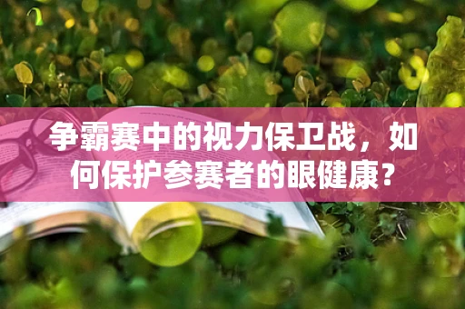争霸赛中的视力保卫战，如何保护参赛者的眼健康？