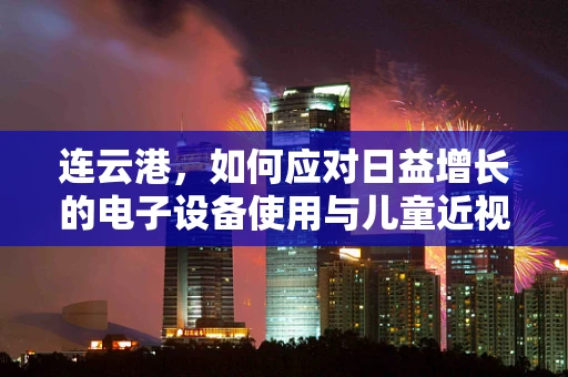 连云港，如何应对日益增长的电子设备使用与儿童近视问题？