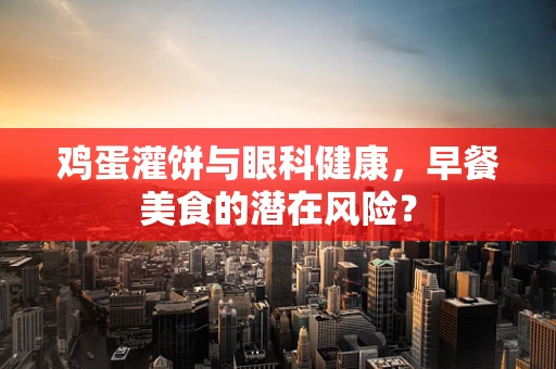鸡蛋灌饼与眼科健康，早餐美食的潜在风险？