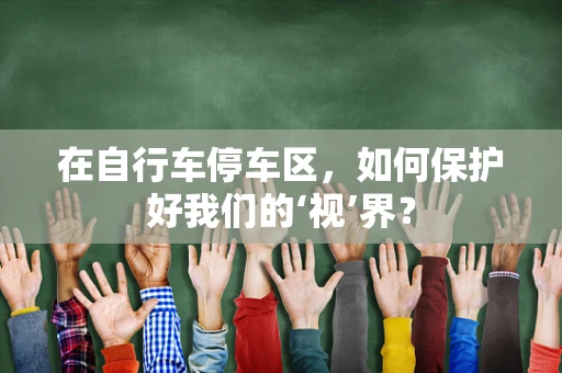 在自行车停车区，如何保护好我们的‘视’界？