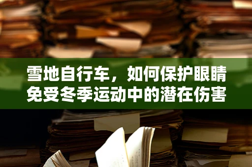雪地自行车，如何保护眼睛免受冬季运动中的潜在伤害？