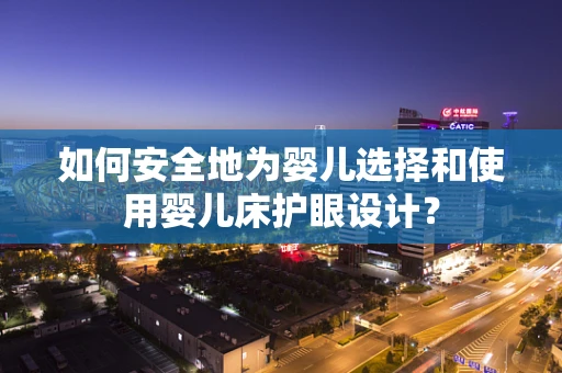 如何安全地为婴儿选择和使用婴儿床护眼设计？
