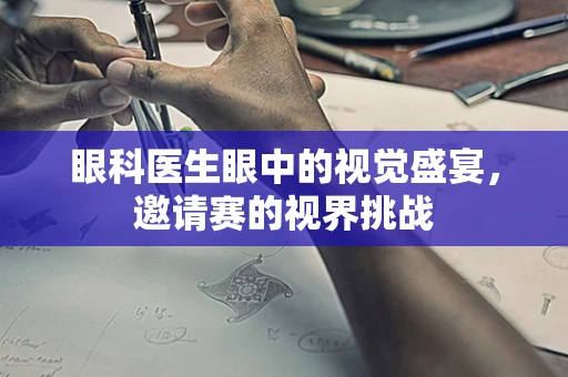 眼科医生眼中的视觉盛宴，邀请赛的视界挑战