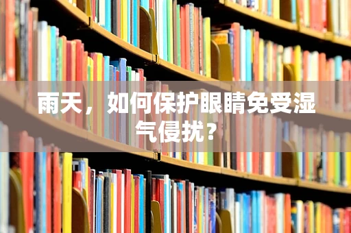 雨天，如何保护眼睛免受湿气侵扰？