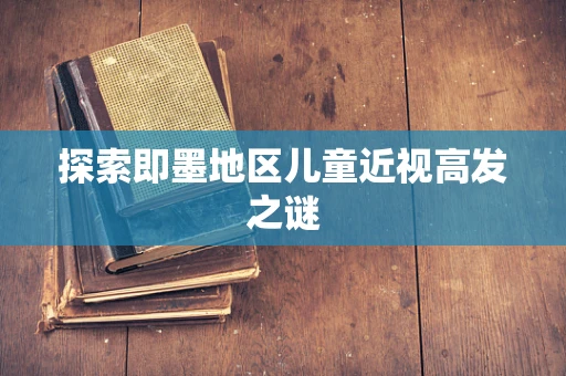 探索即墨地区儿童近视高发之谜