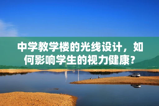 中学教学楼的光线设计，如何影响学生的视力健康？
