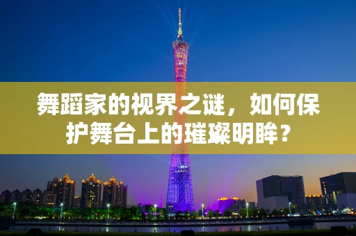 舞蹈家的视界之谜，如何保护舞台上的璀璨明眸？