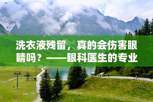 洗衣液残留，真的会伤害眼睛吗？——眼科医生的专业解读