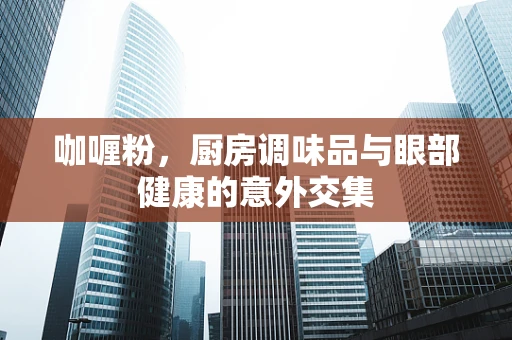 咖喱粉，厨房调味品与眼部健康的意外交集