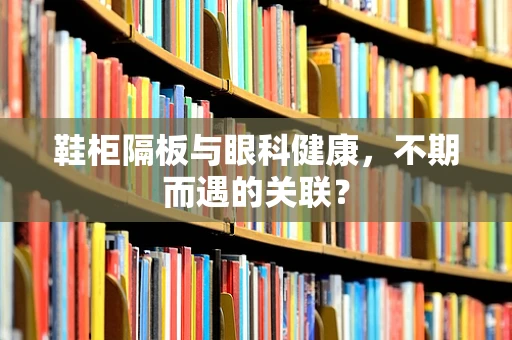 鞋柜隔板与眼科健康，不期而遇的关联？