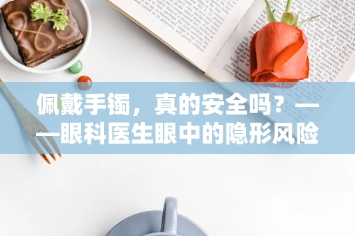 佩戴手镯，真的安全吗？——眼科医生眼中的隐形风险