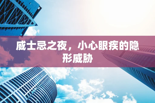 威士忌之夜，小心眼疾的隐形威胁