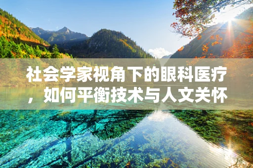 社会学家视角下的眼科医疗，如何平衡技术与人文关怀？