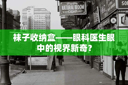 袜子收纳盒——眼科医生眼中的视界新奇？