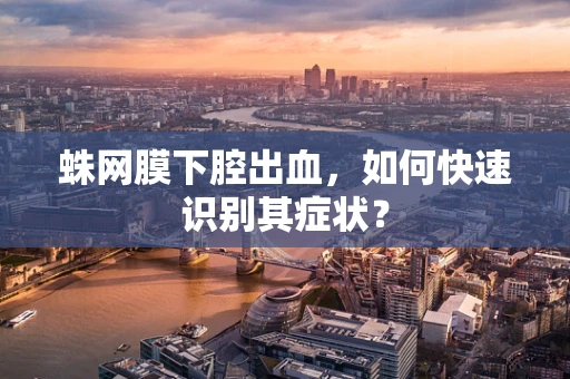 蛛网膜下腔出血，如何快速识别其症状？