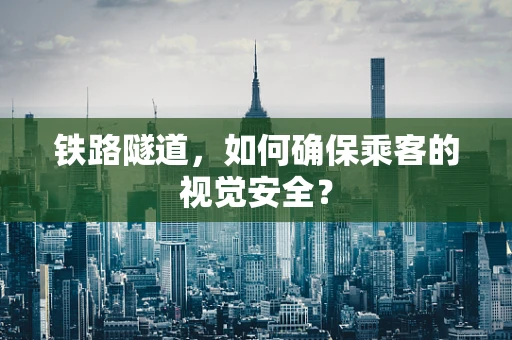 铁路隧道，如何确保乘客的视觉安全？