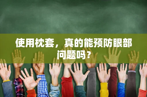 使用枕套，真的能预防眼部问题吗？