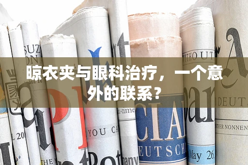 晾衣夹与眼科治疗，一个意外的联系？