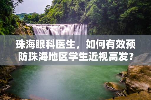 珠海眼科医生，如何有效预防珠海地区学生近视高发？