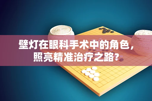 壁灯在眼科手术中的角色，照亮精准治疗之路？