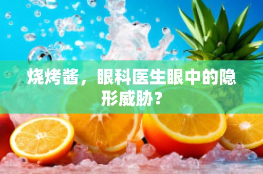 烧烤酱，眼科医生眼中的隐形威胁？