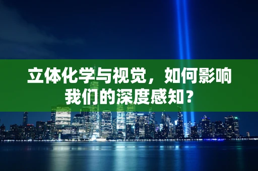 立体化学与视觉，如何影响我们的深度感知？